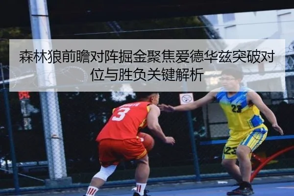 森林狼前瞻对阵掘金聚焦爱德华兹突破对位与胜负关键解析