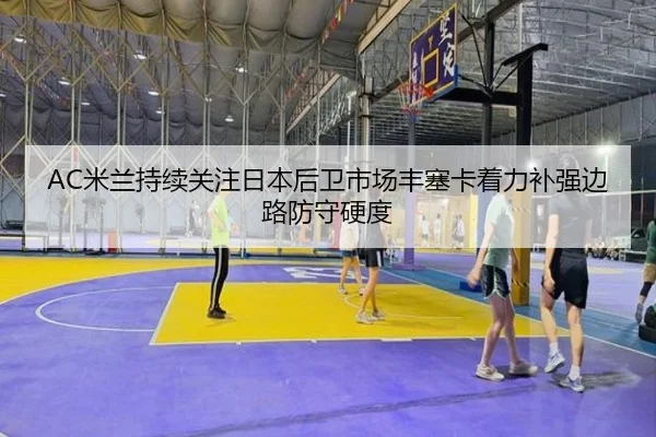 AC米兰持续关注日本后卫市场丰塞卡着力补强边路防守硬度
